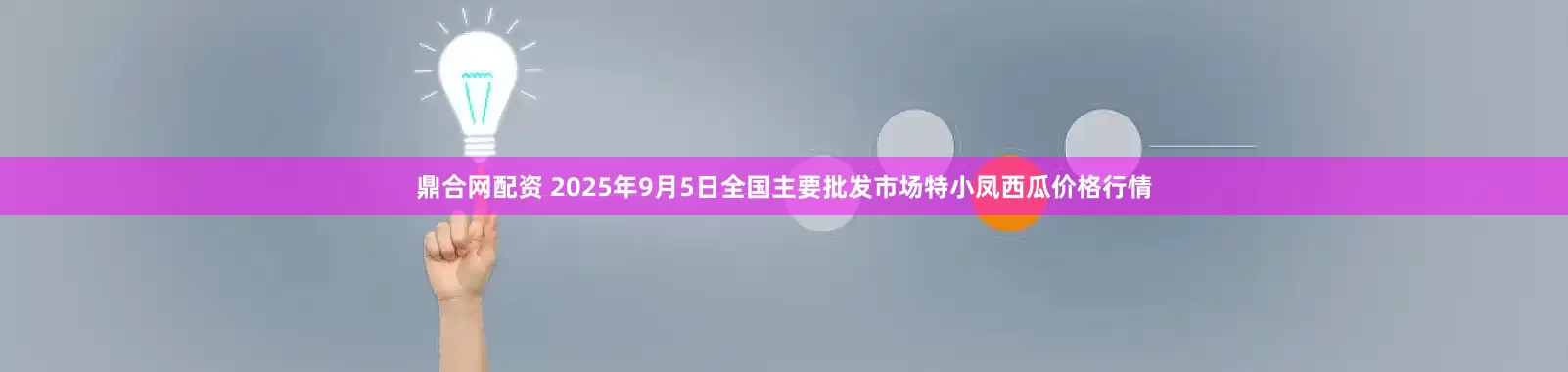 鼎合网配资 2025年9月5日全国主要批发市场特小凤西瓜价格行情