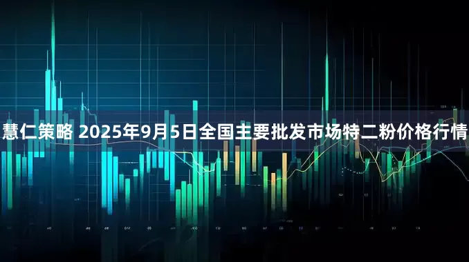 慧仁策略 2025年9月5日全国主要批发市场特二粉价格行情