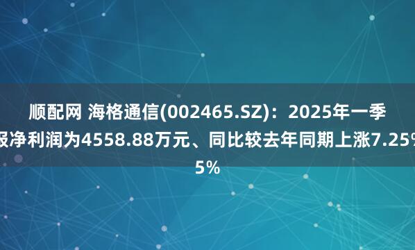 顺配网 海格通信(002465.SZ)：2025年一季报净利润为4558.88万元、同比较去年同期上涨7.25%