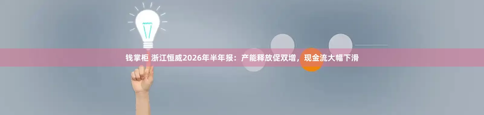 钱掌柜 浙江恒威2026年半年报：产能释放促双增，现金流大幅下滑
