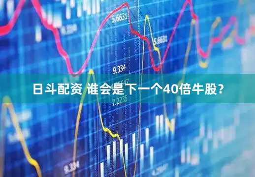 日斗配资 谁会是下一个40倍牛股？